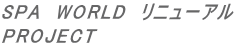 SPA�@WORLD�@���j���[�A�� PROJECT